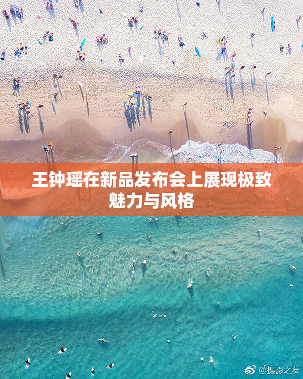 王钟瑶在新品发布会上展现极致魅力与风格