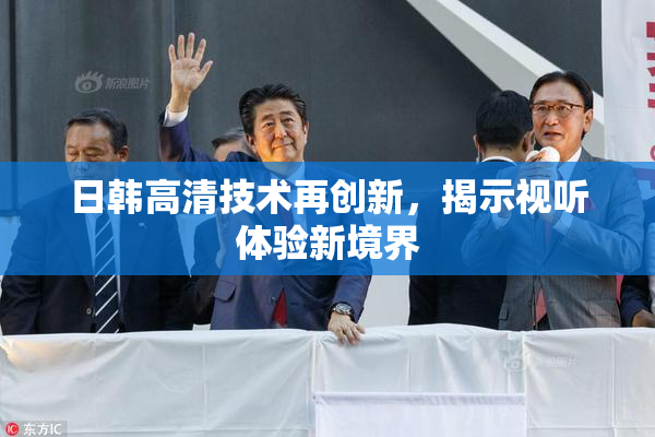 日韩高清技术再创新，揭示视听体验新境界