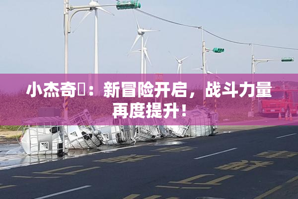 小杰奇犽：新冒险开启，战斗力量再度提升！