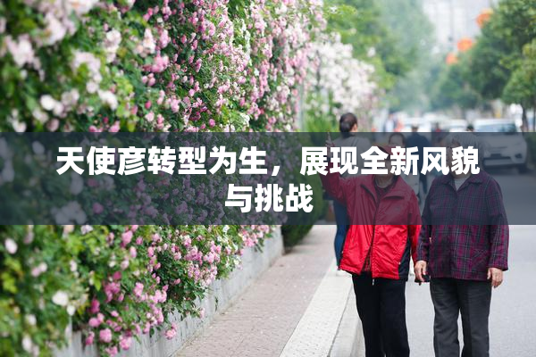 天使彦转型为生，展现全新风貌与挑战