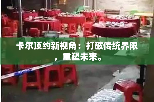 卡尔顶约新视角：打破传统界限，重塑未来。
