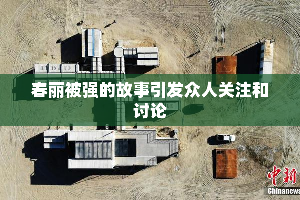 春丽被强的故事引发众人关注和讨论