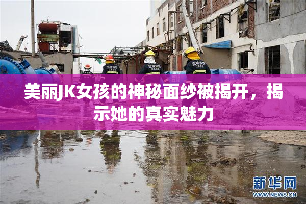 美丽JK女孩的神秘面纱被揭开，揭示她的真实魅力