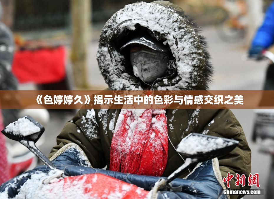 《色婷婷久》揭示生活中的色彩与情感交织之美