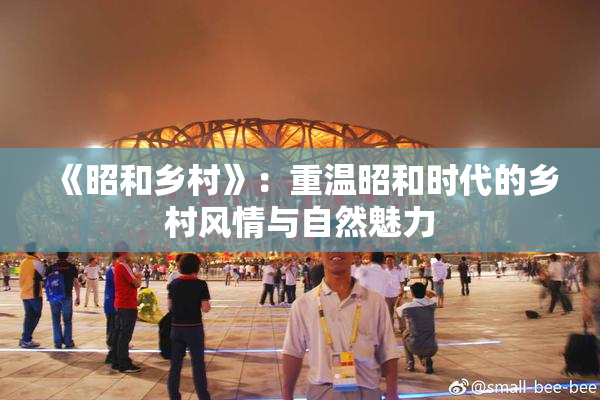 《昭和乡村》：重温昭和时代的乡村风情与自然魅力