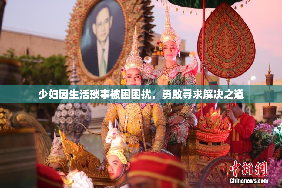少妇因生活琐事被困困扰，勇敢寻求解决之道
