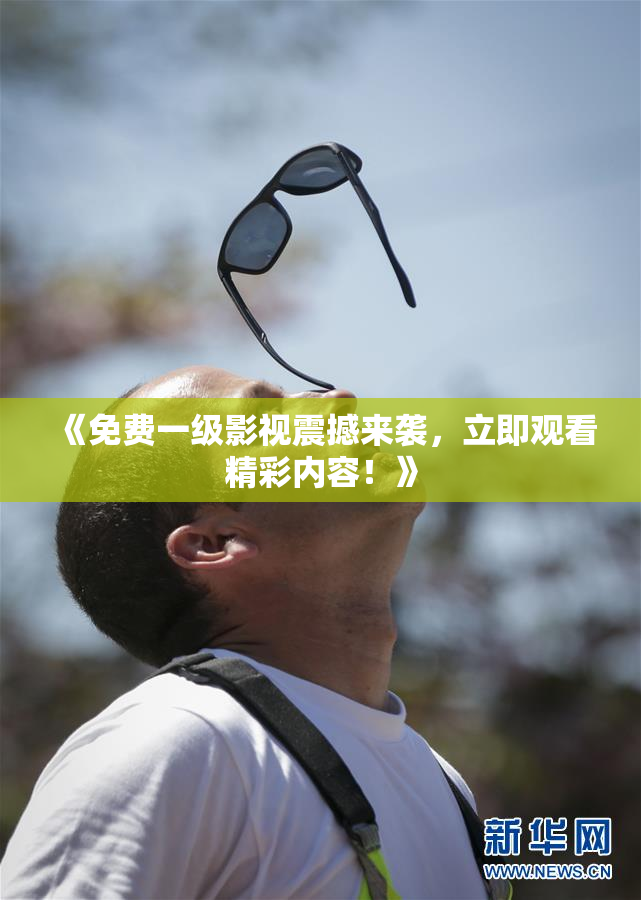 《免费一级影视震撼来袭，立即观看精彩内容！》