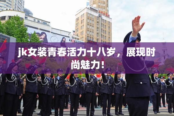jk女装青春活力十八岁，展现时尚魅力！