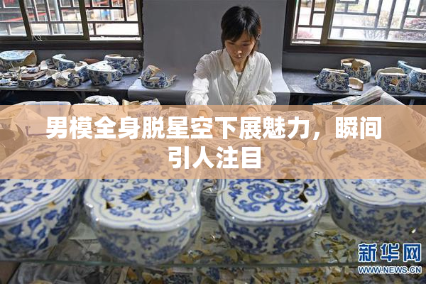 男模全身脱星空下展魅力，瞬间引人注目