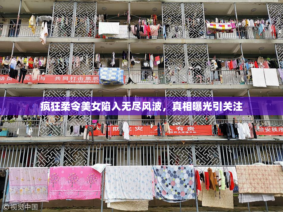 疯狂柔令美女陷入无尽风波，真相曝光引关注