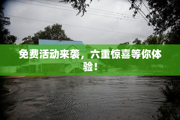 免费活动来袭，六重惊喜等你体验！