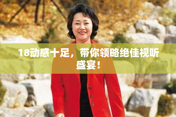 18动感十足，带你领略绝佳视听盛宴！