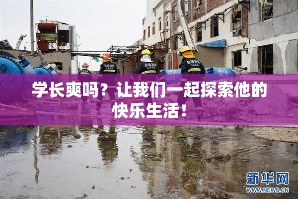 学长爽吗？让我们一起探索他的快乐生活！