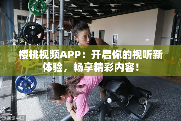 樱桃视频APP：开启你的视听新体验，畅享精彩内容！