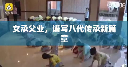 女承父业，谱写八代传承新篇章