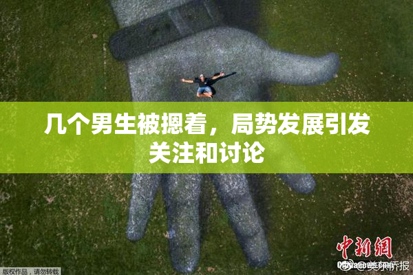 几个男生被摁着，局势发展引发关注和讨论