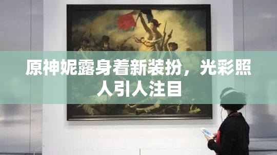 原神妮露身着新装扮，光彩照人引人注目