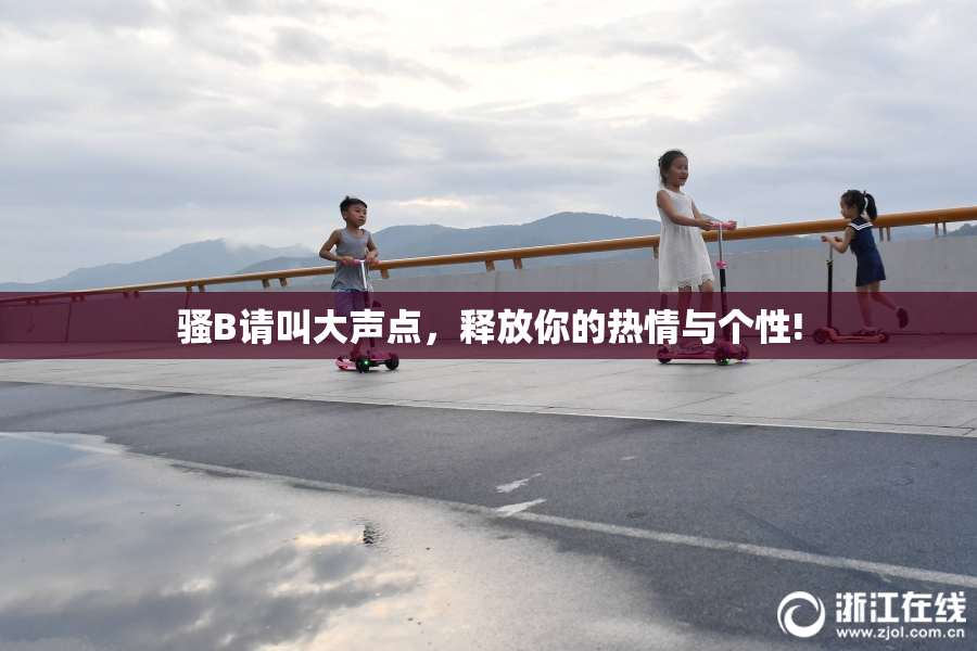 骚B请叫大声点，释放你的热情与个性!