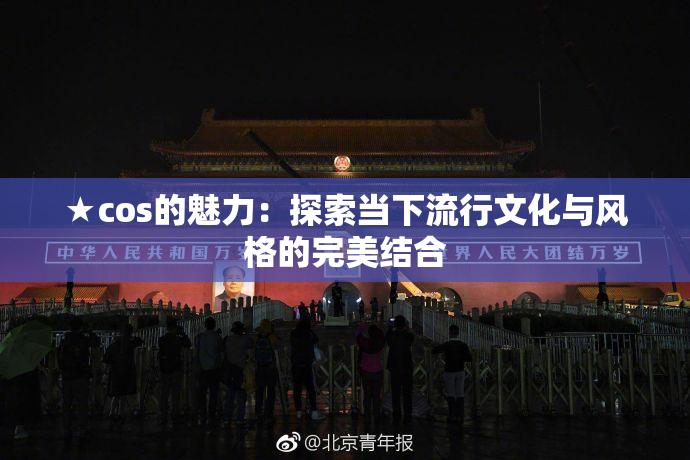 ★cos的魅力：探索当下流行文化与风格的完美结合