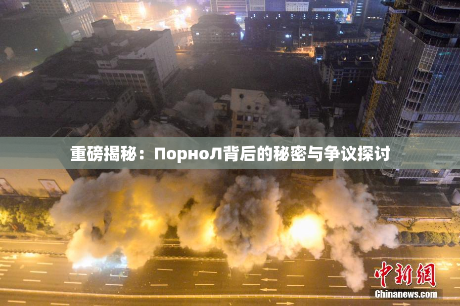 重磅揭秘：ПорноЛ背后的秘密与争议探讨