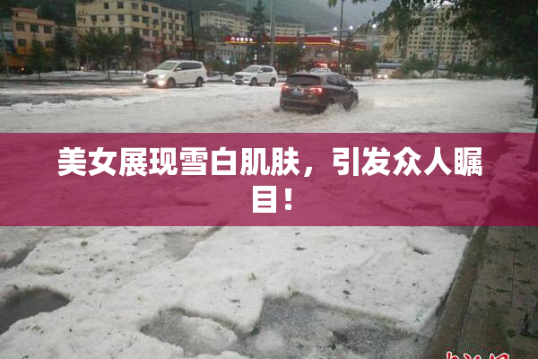 美女展现雪白肌肤，引发众人瞩目！