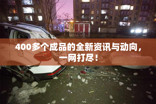 400多个成品的全新资讯与动向，一网打尽！