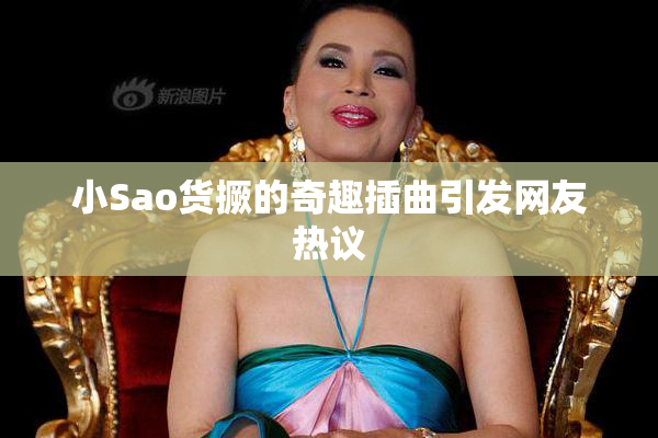 小Sao货撅的奇趣插曲引发网友热议
