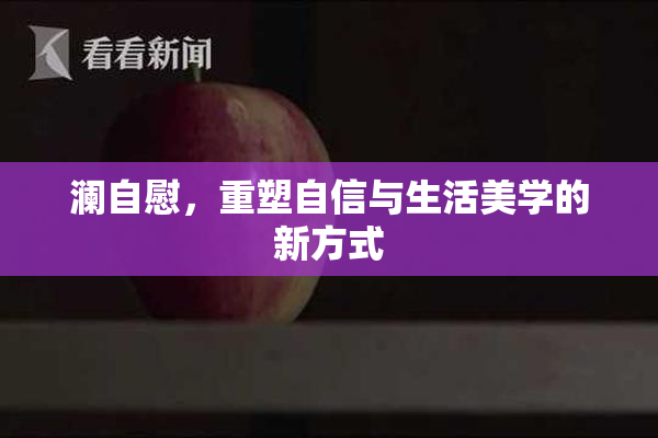 澜自慰，重塑自信与生活美学的新方式