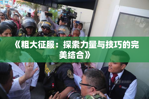 《粗大征服：探索力量与技巧的完美结合》
