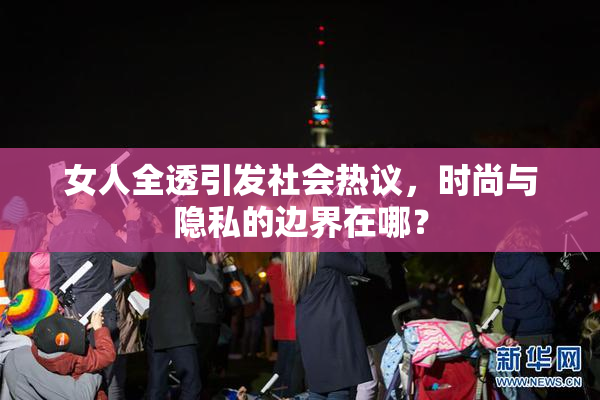 女人全透引发社会热议，时尚与隐私的边界在哪？