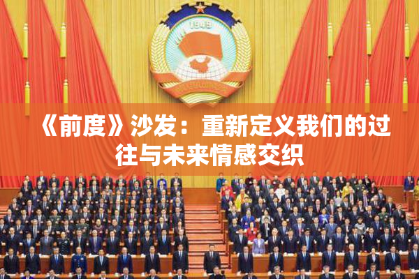 《前度》沙发：重新定义我们的过往与未来情感交织