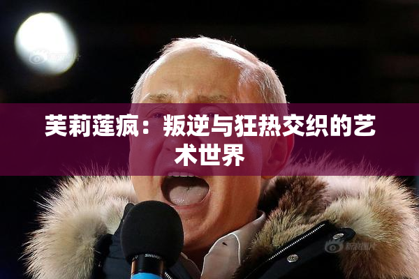 芙莉莲疯：叛逆与狂热交织的艺术世界
