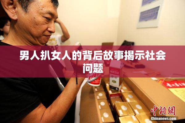 男人扒女人的背后故事揭示社会问题