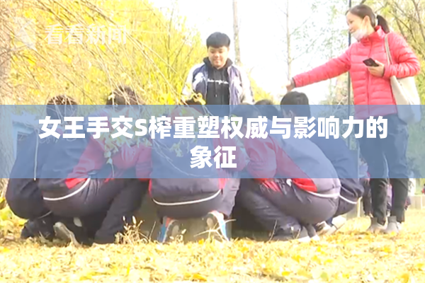 女王手交S榨重塑权威与影响力的象征