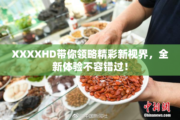 XXXXHD带你领略精彩新视界，全新体验不容错过！