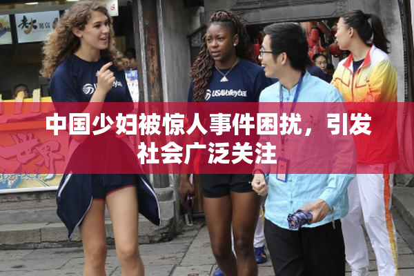 中国少妇被惊人事件困扰，引发社会广泛关注