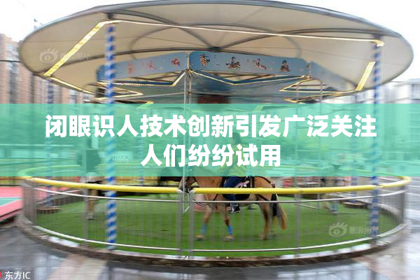 闭眼识人技术创新引发广泛关注人们纷纷试用