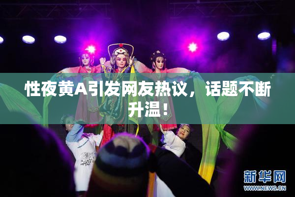 性夜黄A引发网友热议，话题不断升温！