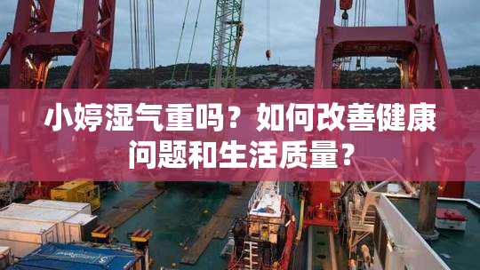 小婷湿气重吗？如何改善健康问题和生活质量？