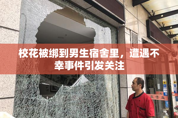 校花被绑到男生宿舍里，遭遇不幸事件引发关注