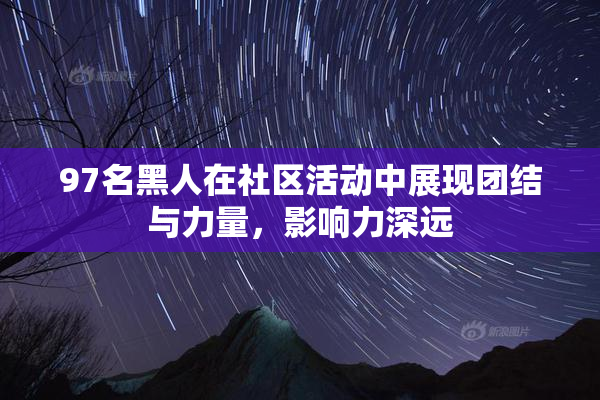 97名黑人在社区活动中展现团结与力量，影响力深远