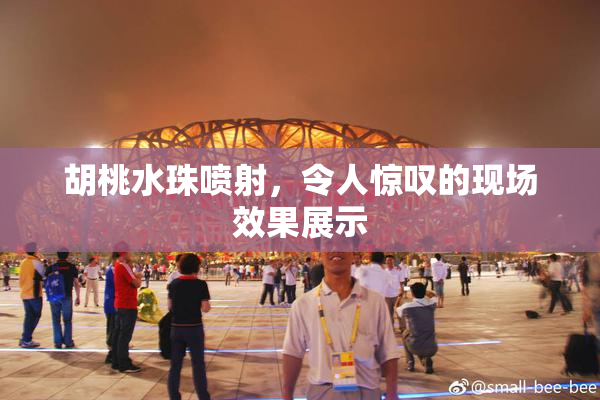 胡桃水珠喷射，令人惊叹的现场效果展示