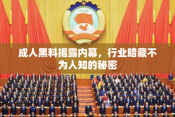 成人黑料揭露内幕，行业暗藏不为人知的秘密