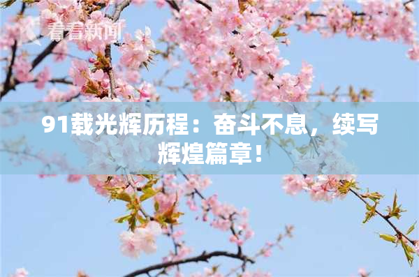 91载光辉历程：奋斗不息，续写辉煌篇章！