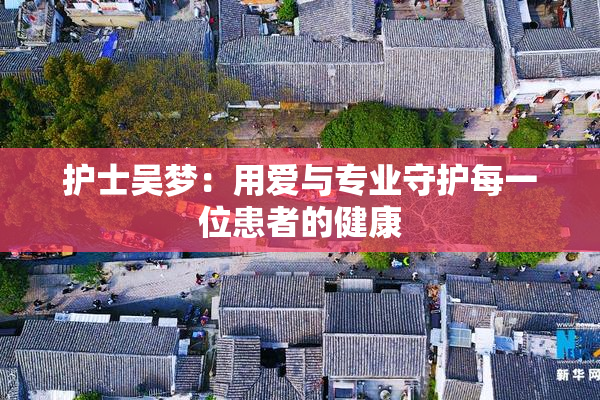 护士吴梦：用爱与专业守护每一位患者的健康