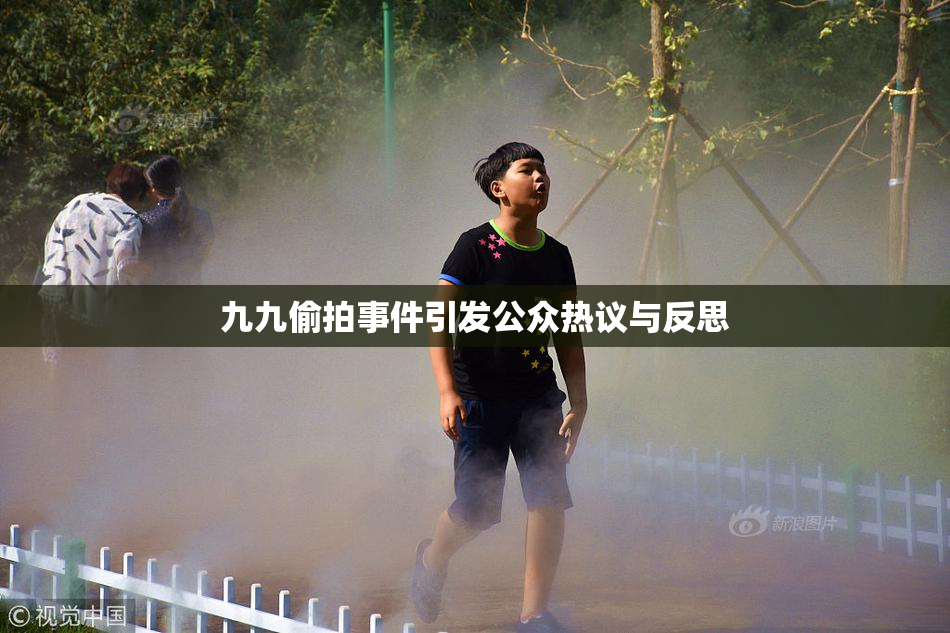 九九偷拍事件引发公众热议与反思
