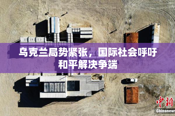 乌克兰局势紧张，国际社会呼吁和平解决争端