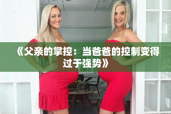 《父亲的掌控：当爸爸的控制变得过于强势》