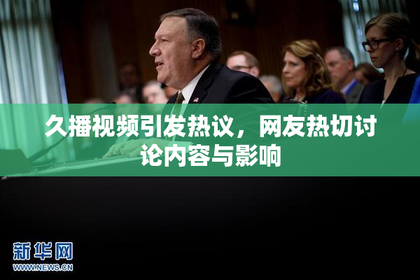 久播视频引发热议，网友热切讨论内容与影响