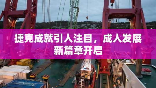 捷克成就引人注目，成人发展新篇章开启